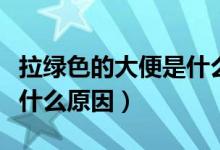 拉綠色的大便是什么引起的（拉綠色的大便是什么原因）