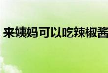 來姨媽可以吃辣椒醬嗎（來姨媽可以吃辣嗎）