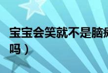 寶寶會(huì)笑就不是腦癱嗎（寶寶會(huì)笑就不是腦癱嗎）