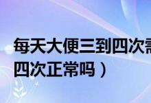 每天大便三到四次需要治療嗎（每天大便三到四次正常嗎）