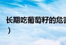 長期吃葡萄籽的危害（長期吃葡萄籽的副作用）