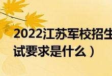 2022江蘇軍校招生面試時(shí)間及地點(diǎn)安排（面試要求是什么）