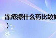 凍瘡擦什么藥比較好（凍瘡擦什么藥比較有效）