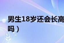 男生18歲還會(huì)長(zhǎng)高嘛（18周歲男生還會(huì)長(zhǎng)高嗎）