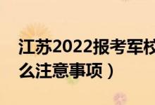 江蘇2022報考軍校需要注意哪些方面（有什么注意事項）