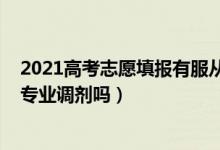 2021高考志愿填報(bào)有服從調(diào)劑嗎（2022高考填志愿必須寫專業(yè)調(diào)劑嗎）