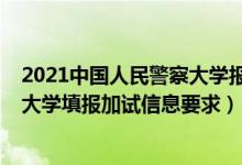 2021中國人民警察大學(xué)報名（北京2022報考中國人民警察大學(xué)填報加試信息要求）