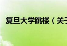 復旦大學跳樓（關(guān)于復旦大學跳樓的介紹）
