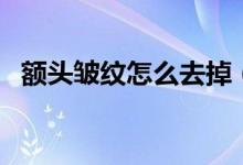 額頭皺紋怎么去掉（去掉額頭皺紋的方法）