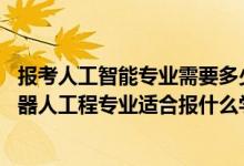 報(bào)考人工智能專(zhuān)業(yè)需要多少分（2022高考520分左右想上機(jī)器人工程專(zhuān)業(yè)適合報(bào)什么學(xué)校）