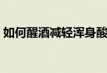 如何醒酒減輕渾身酸痛（如何醒酒減輕頭痛）