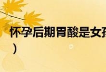 懷孕后期胃酸是女孩（懷孕后期胃酸是男孩嗎）