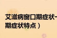 艾滋病窗口期癥狀一般持續(xù)多久（艾滋病窗口期癥狀特點(diǎn)）