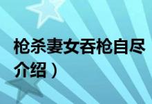 槍殺妻女吞槍自盡（關(guān)于槍殺妻女吞槍自盡的介紹）
