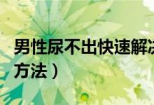 男性尿不出快速解決方法（尿不出快速解決的方法）