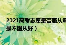 2021高考志愿是否服從調劑（2022高考志愿服從調劑好還是不服從好）
