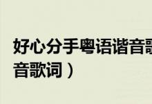 好心分手粵語諧音歌詞（粵語歌曲好心分手諧音歌詞）