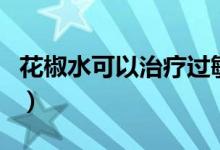 花椒水可以治療過敏嗎（花椒水可以治痔瘡嗎）