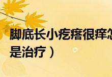 腳底長小疙瘩很癢怎么辦（腳底長小疙瘩很癢是治療）