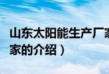 山東太陽能生產(chǎn)廠家（關(guān)于山東太陽能生產(chǎn)廠家的介紹）