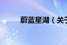 蔚藍(lán)星湖（關(guān)于蔚藍(lán)星湖的介紹）