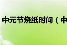 中元節(jié)燒紙時(shí)間（中元節(jié)什么時(shí)候適合燒紙）