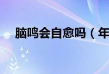 腦鳴會(huì)自愈嗎（年輕人腦鳴可以自愈嗎）