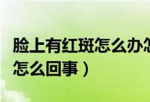 臉上有紅斑怎么辦怎樣可以修復（臉上有紅斑怎么回事）