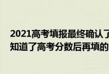 2021高考填報(bào)最終確認(rèn)了是不是就可以了（2022填志愿是知道了高考分?jǐn)?shù)后再填的嗎）