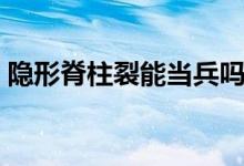 隱形脊柱裂能當(dāng)兵嗎（隱形脊柱裂能自愈嗎）