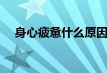 身心疲憊什么原因（身心疲憊什么意思）