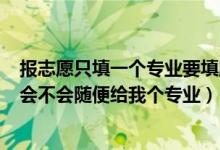 報(bào)志愿只填一個(gè)專業(yè)要填服從調(diào)劑?（2022志愿填服從調(diào)劑會(huì)不會(huì)隨便給我個(gè)專業(yè)）