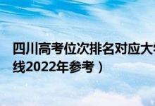 四川高考位次排名對(duì)應(yīng)大學(xué)有哪些（位次對(duì)應(yīng)大學(xué)最低分?jǐn)?shù)線2022年參考）