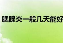 腮腺炎一般幾天能好（腮腺炎一般幾天能好）