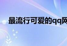 最流行可愛的qq網(wǎng)名（比較可愛的網(wǎng)名）