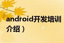 android開發(fā)培訓(xùn)（關(guān)于android開發(fā)培訓(xùn)的介紹）