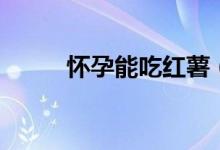 懷孕能吃紅薯（懷孕能吃紅糖嗎）