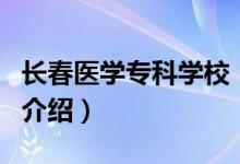 長(zhǎng)春醫(yī)學(xué)專(zhuān)科學(xué)校（關(guān)于長(zhǎng)春醫(yī)學(xué)專(zhuān)科學(xué)校的介紹）