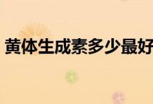 黃體生成素多少最好（黃體生成素多少正常）