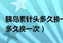 胰島素針頭多久換一次如何消毒（胰島素針頭多久換一次）
