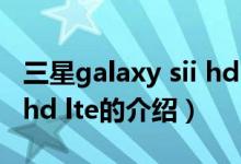 三星galaxy sii hd lte（關(guān)于三星galaxy sii hd lte的介紹）