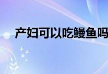 產(chǎn)婦可以吃鰻魚嗎（孕婦可以吃鰻魚嗎）