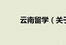 云南留學(xué)（關(guān)于云南留學(xué)的介紹）
