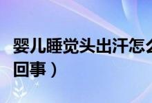 嬰兒睡覺頭出汗怎么辦（嬰兒睡覺頭出汗怎么回事）
