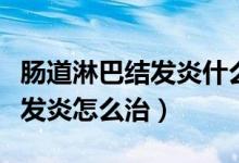 腸道淋巴結(jié)發(fā)炎什么癥狀怎么治（腸道淋巴結(jié)發(fā)炎怎么治）