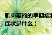 肌肉萎縮的早期癥狀是什么（肌肉萎縮的早期癥狀是什么）