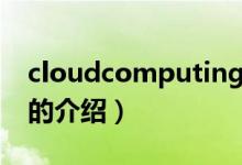 cloudcomputing（關(guān)于cloudcomputing的介紹）