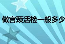 做宮頸活檢一般多少錢（做宮頸活檢多少錢）