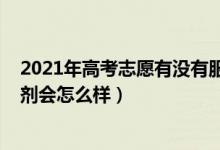 2021年高考志愿有沒有服從調劑（2022高考志愿不服從調劑會怎么樣）
