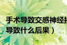 手術導致交感神經損傷(交感神經切除手術會導致什么后果)